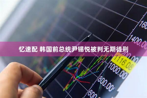 忆速配 韩国前总统尹锡悦被判无期徒刑
