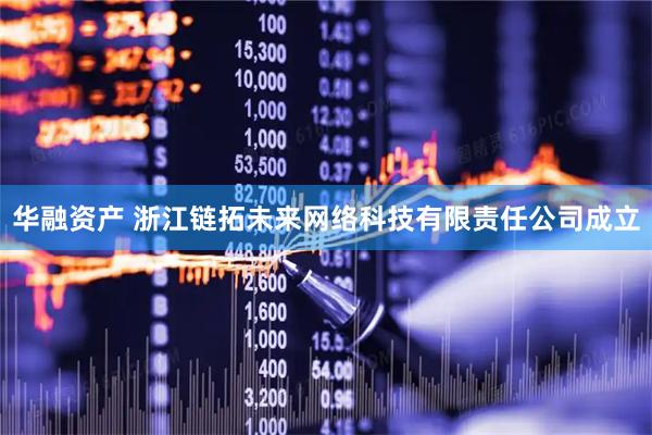华融资产 浙江链拓未来网络科技有限责任公司成立