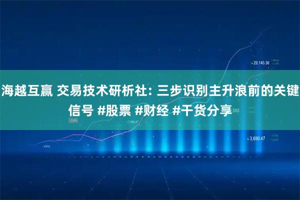 海越互赢 交易技术研析社: 三步识别主升浪前的关键信号 #股票 #财经 #干货分享