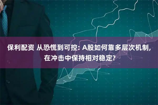 保利配资 从恐慌到可控: A股如何靠多层次机制, 在冲击中保持相对稳定?