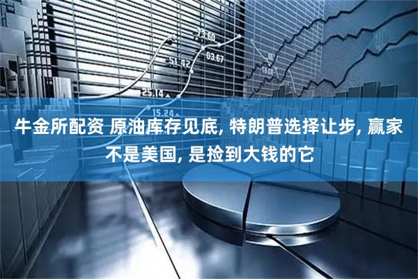 牛金所配资 原油库存见底, 特朗普选择让步, 赢家不是美国, 是捡到大钱的它