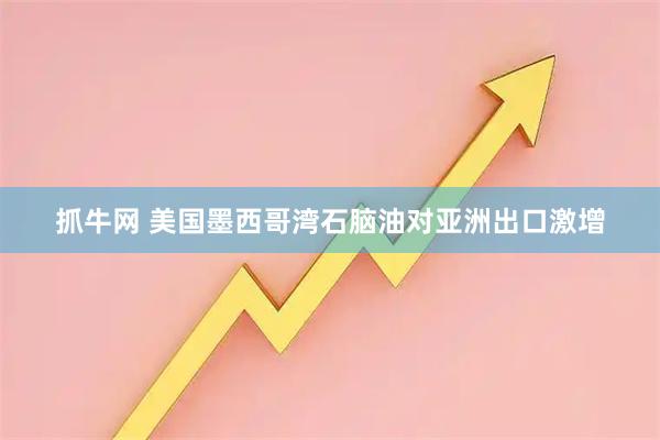 抓牛网 美国墨西哥湾石脑油对亚洲出口激增