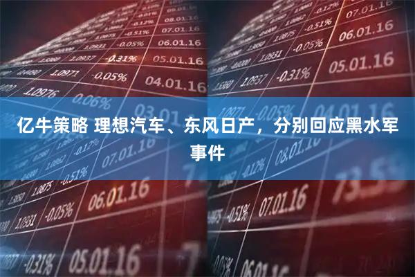 亿牛策略 理想汽车、东风日产，分别回应黑水军事件
