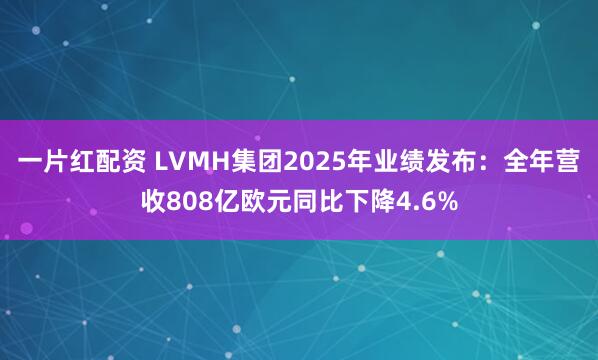 一片红配资 LVMH集团2025年业绩发布:全年营收808亿欧元同比下降4.6%
