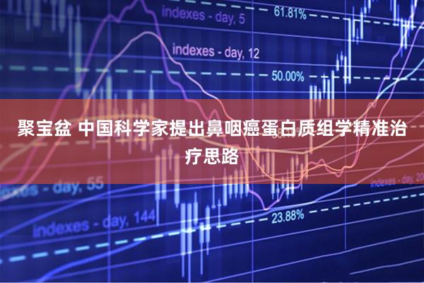 聚宝盆 中国科学家提出鼻咽癌蛋白质组学精准治疗思路