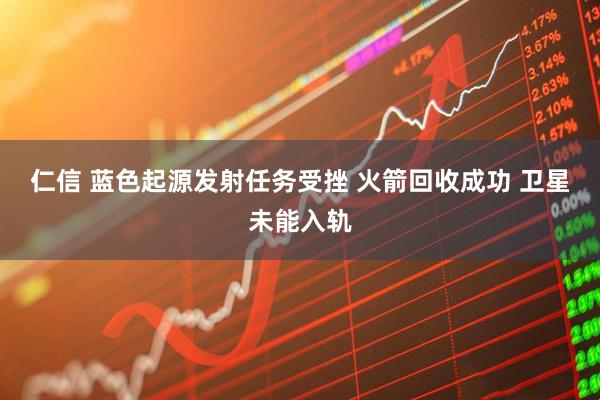 仁信 蓝色起源发射任务受挫 火箭回收成功 卫星未能入轨