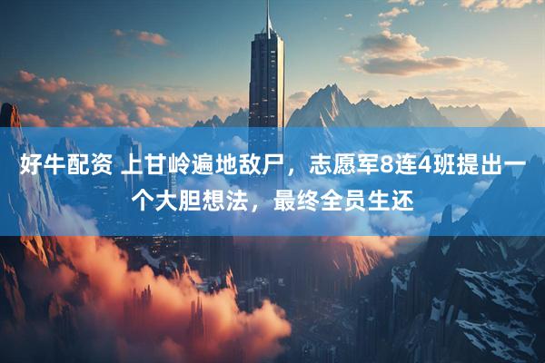 好牛配资 上甘岭遍地敌尸，志愿军8连4班提出一个大胆想法，最终全员生还