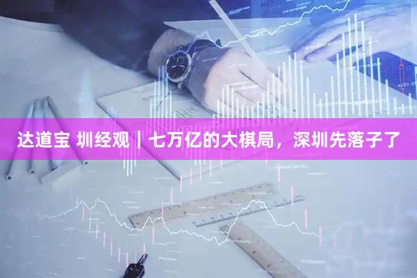 达道宝 圳经观｜七万亿的大棋局，深圳先落子了