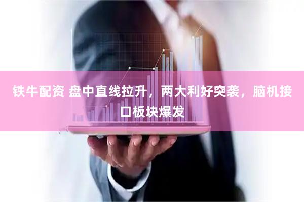 铁牛配资 盘中直线拉升，两大利好突袭，脑机接口板块爆发