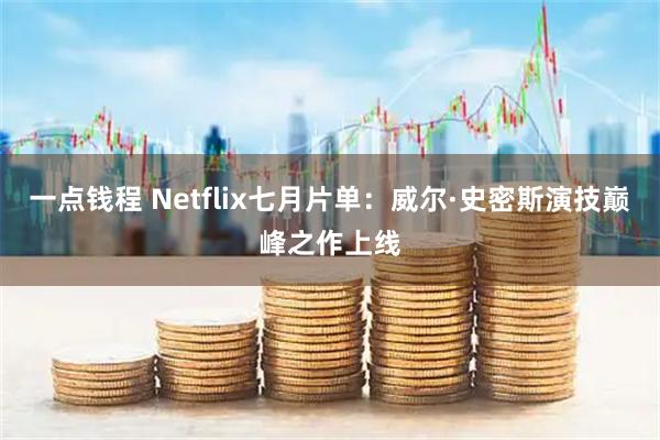 一点钱程 Netflix七月片单:威尔·史密斯演技巅峰之作上线