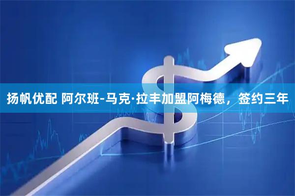 扬帆优配 阿尔班-马克·拉丰加盟阿梅德，签约三年