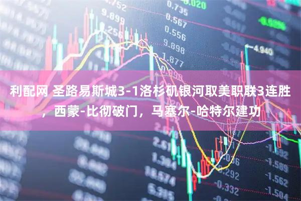 利配网 圣路易斯城3-1洛杉矶银河取美职联3连胜，西蒙-比彻破门，马塞尔-哈特尔建功