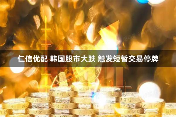 仁信优配 韩国股市大跌 触发短暂交易停牌