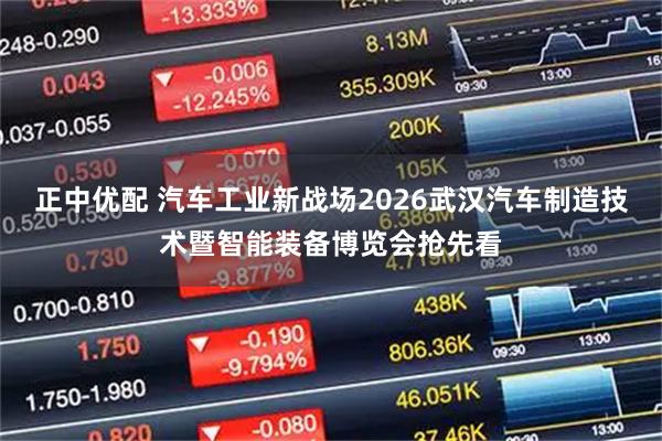 正中优配 汽车工业新战场2026武汉汽车制造技术暨智能装备博览会抢先看