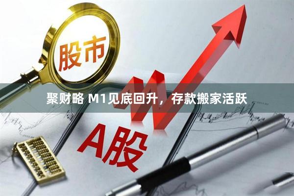 聚财略 M1见底回升，存款搬家活跃