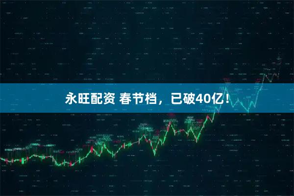 永旺配资 春节档，已破40亿！