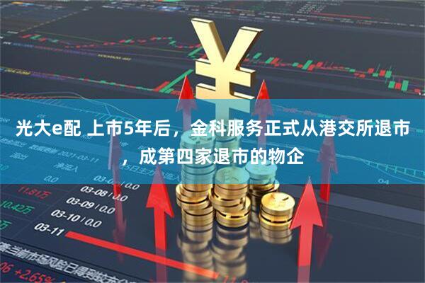 光大e配 上市5年后，金科服务正式从港交所退市，成第四家退市的物企