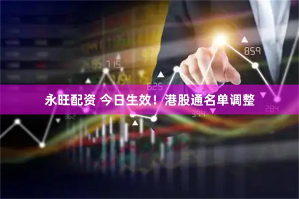 永旺配资 今日生效！港股通名单调整