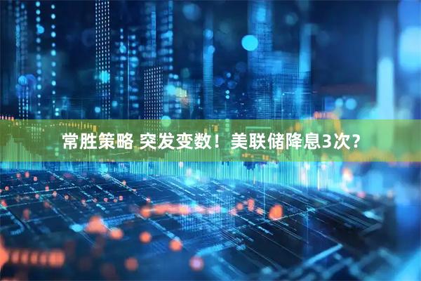 常胜策略 突发变数！美联储降息3次？