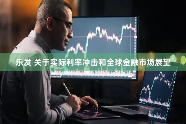 乐发 关于实际利率冲击和全球金融市场展望