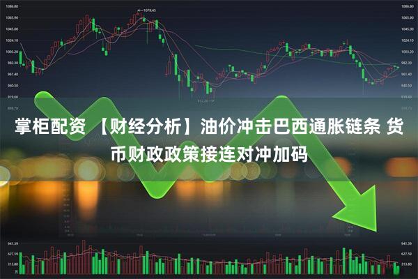 掌柜配资 【财经分析】油价冲击巴西通胀链条 货币财政政策接连对冲加码