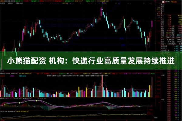 小熊猫配资 机构:快递行业高质量发展持续推进