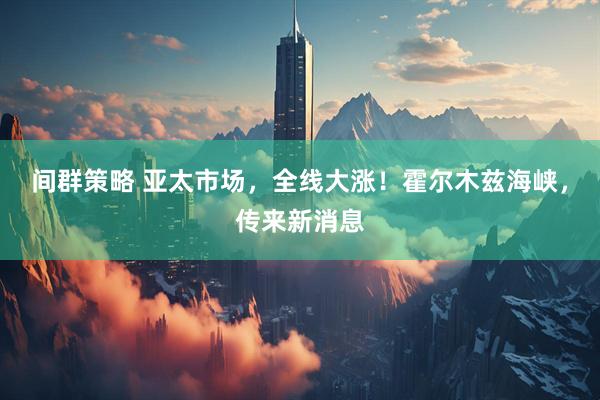 间群策略 亚太市场，全线大涨！霍尔木兹海峡，传来新消息