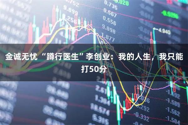 金诚无忧 “蹲行医生”李创业：我的人生，我只能打50分