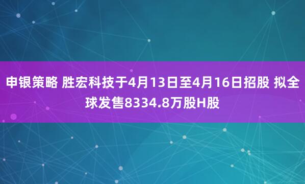 申银策略 胜宏科技于4月13日至4月16日招股 拟全球发售8334.8万股H股
