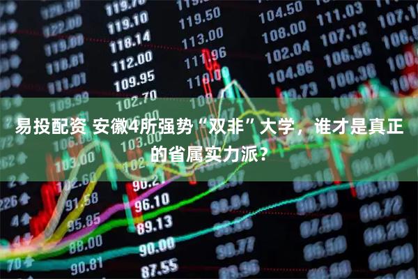 易投配资 安徽4所强势“双非”大学，谁才是真正的省属实力派？