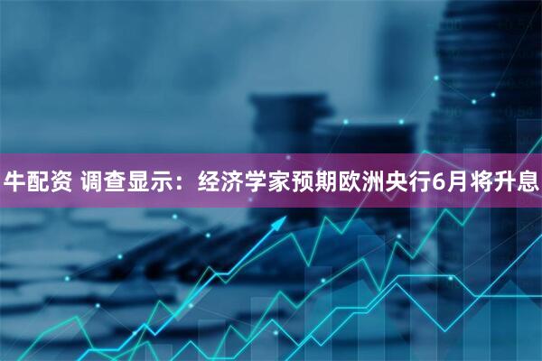 牛配资 调查显示:经济学家预期欧洲央行6月将升息