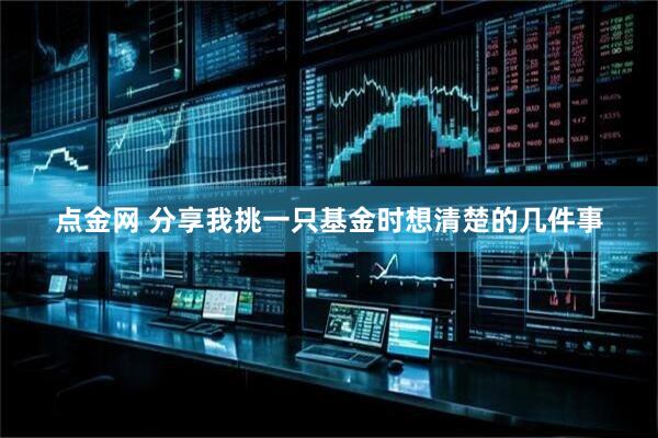 点金网 分享我挑一只基金时想清楚的几件事