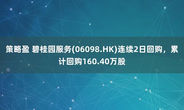 策略盈 碧桂园服务(06098.HK)连续2日回购，累计回购160.40万股