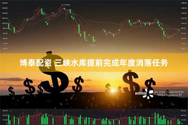 博泰配资 三峡水库提前完成年度消落任务
