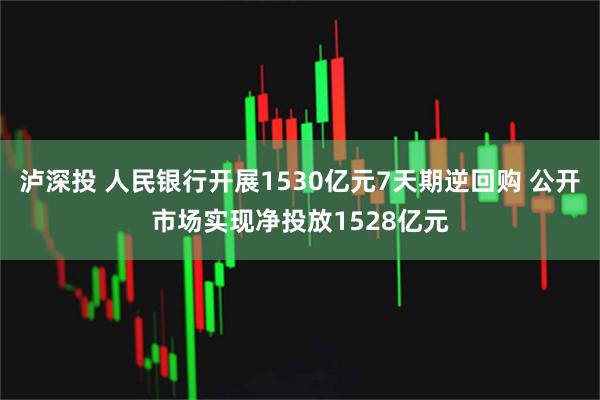 泸深投 人民银行开展1530亿元7天期逆回购 公开市场实现净投放1528亿元