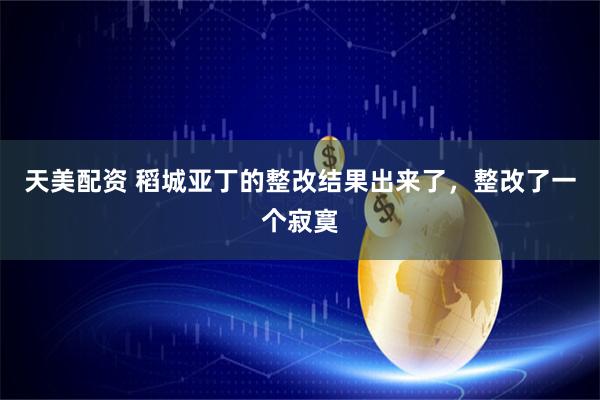 天美配资 稻城亚丁的整改结果出来了,整改了一个寂寞
