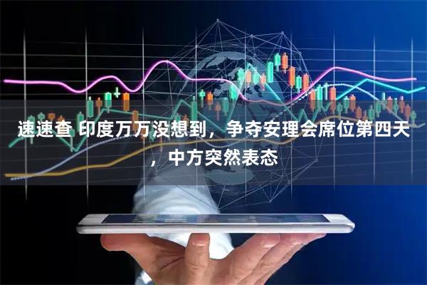 速速查 印度万万没想到，争夺安理会席位第四天，中方突然表态