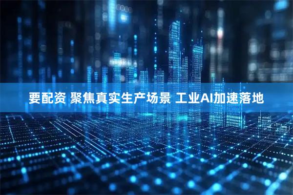 要配资 聚焦真实生产场景 工业AI加速落地