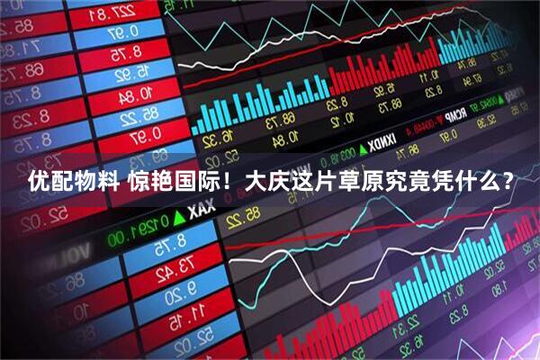 优配物料 惊艳国际！大庆这片草原究竟凭什么？