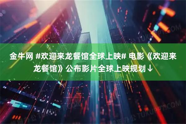 金牛网 #欢迎来龙餐馆全球上映# 电影《欢迎来龙餐馆》公布影片全球上映规划↓