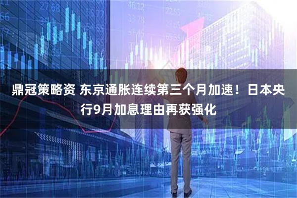 鼎冠策略资 东京通胀连续第三个月加速！日本央行9月加息理由再获强化
